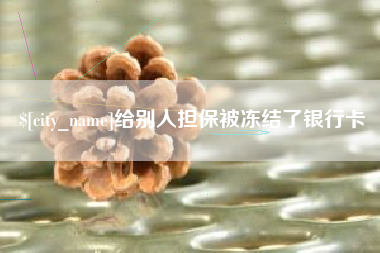 莆田给别人担保被冻结了银行卡