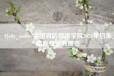 莆田中国消防救援学院2020年招生简章专业有哪些