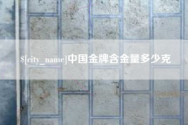 莆田中国金牌含金量多少克