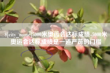 莆田5000米奥运会达标成绩-5000米奥运会达标成绩是一道严苛的门槛