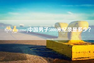 莆田中国男子5000米纪录是多少？