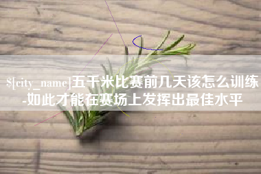 莆田五千米比赛前几天该怎么训练-如此才能在赛场上发挥出最佳水平