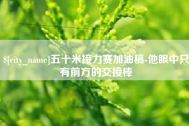 莆田五十米接力赛加油稿-他眼中只有前方的交接棒