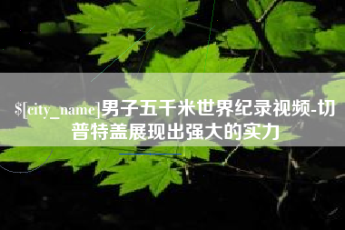莆田男子五千米世界纪录视频-切普特盖展现出强大的实力