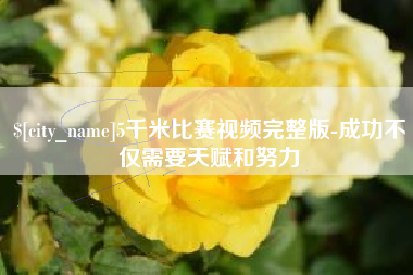 莆田5千米比赛视频完整版-成功不仅需要天赋和努力