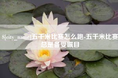 莆田五千米比赛怎么跑-五千米比赛总是备受瞩目