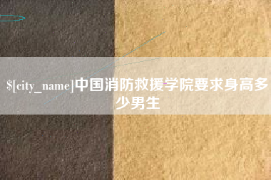 莆田中国消防救援学院要求身高多少男生