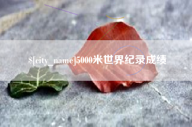 莆田5000米世界纪录成绩