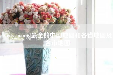 莆田最全的中国地图和各省地图及各市地图