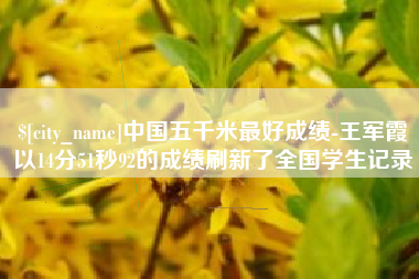 莆田中国五千米最好成绩-王军霞以14分51秒92的成绩刷新了全国学生记录