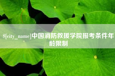 莆田中国消防救援学院报考条件年龄限制