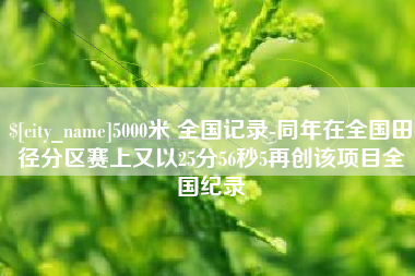 莆田5000米 全国记录-同年在全国田径分区赛上又以25分56秒5再创该项目全国纪录