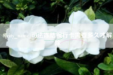 莆田司法冻结银行卡需要多久才解除