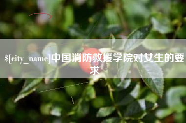 莆田中国消防救援学院对女生的要求