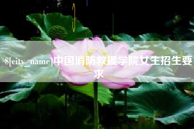 莆田中国消防救援学院女生招生要求