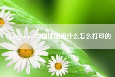 莆田中国地图用什么怎么打印的