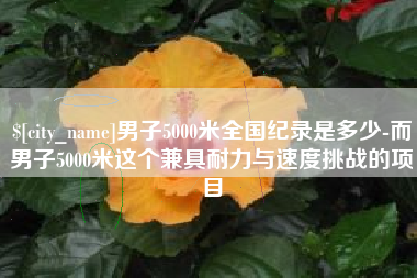 莆田男子5000米全国纪录是多少-而男子5000米这个兼具耐力与速度挑战的项目
