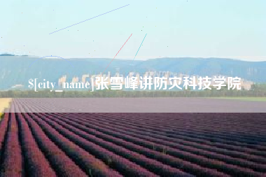 莆田张雪峰讲防灾科技学院