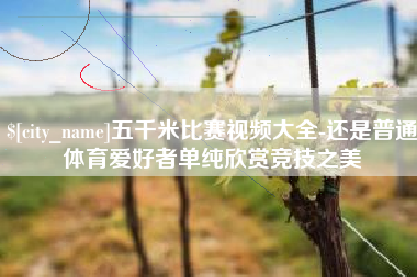 莆田五千米比赛视频大全-还是普通体育爱好者单纯欣赏竞技之美