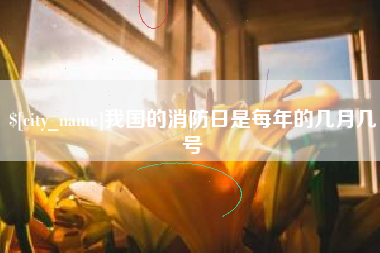 莆田我国的消防日是每年的几月几号