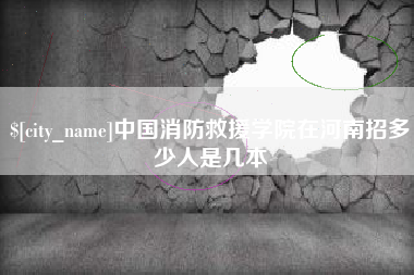 莆田中国消防救援学院在河南招多少人是几本