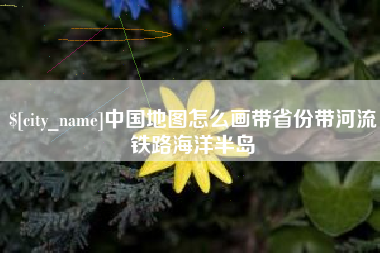 莆田中国地图怎么画带省份带河流铁路海洋半岛