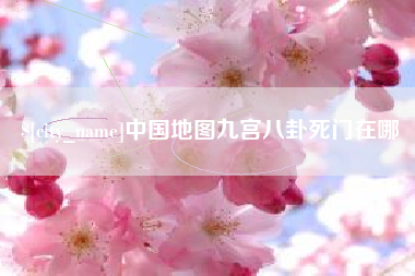 莆田中国地图九宫八卦死门在哪