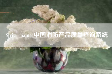 莆田中国消防产品质量查询系统