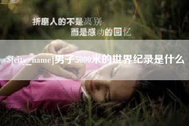 莆田男子5000米的世界纪录是什么