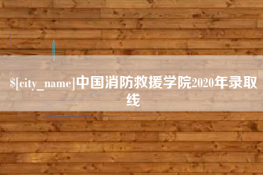 莆田中国消防救援学院2020年录取线