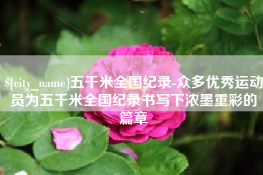 莆田五千米全国纪录-众多优秀运动员为五千米全国纪录书写下浓墨重彩的篇章