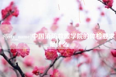 莆田中国消防救援学院的体检要求是什么