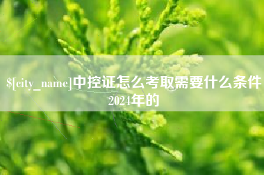 莆田中控证怎么考取需要什么条件2024年的