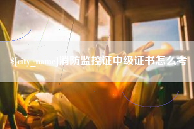 莆田消防监控证中级证书怎么考