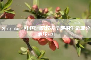 莆田中国消防救援学院招生录取分数线2021