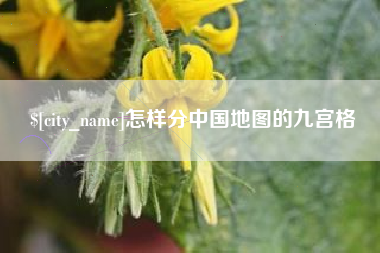 莆田怎样分中国地图的九宫格