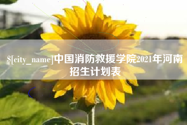 莆田中国消防救援学院2021年河南招生计划表