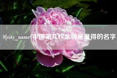 莆田中国第九枚金牌是谁得的名字
