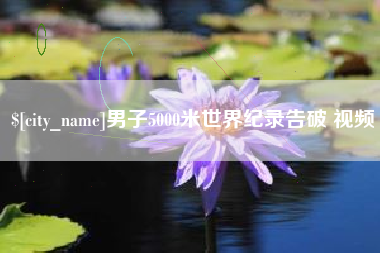 莆田男子5000米世界纪录告破 视频