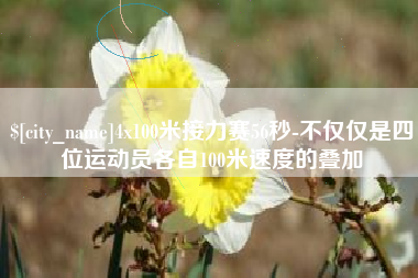 莆田4x100米接力赛56秒-不仅仅是四位运动员各自100米速度的叠加