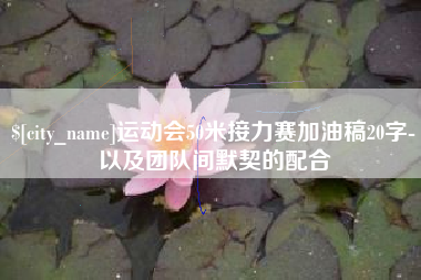 莆田运动会50米接力赛加油稿20字-以及团队间默契的配合