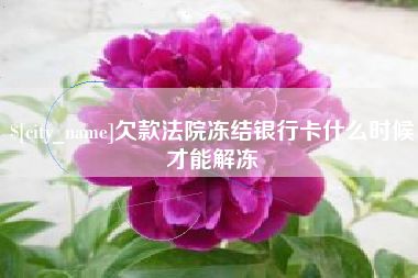 莆田欠款法院冻结银行卡什么时候才能解冻