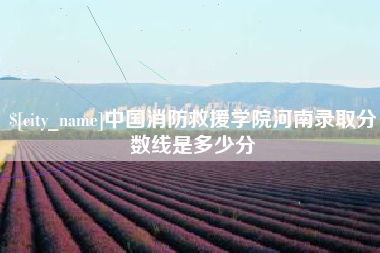 莆田中国消防救援学院河南录取分数线是多少分