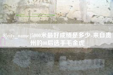 莆田5000米最好成绩是多少-来自贵州的00后选手毛金虎