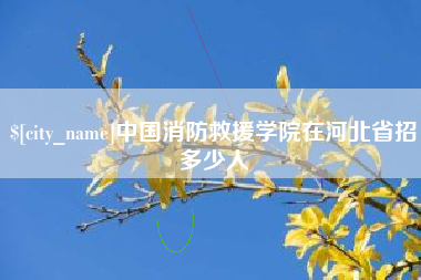 莆田中国消防救援学院在河北省招多少人