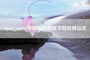 莆田中国消防救援学院挂牌仪式