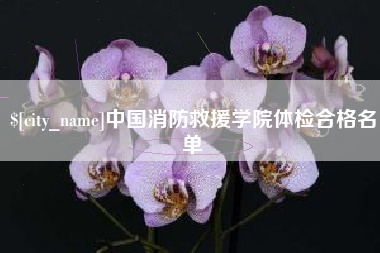 莆田中国消防救援学院体检合格名单