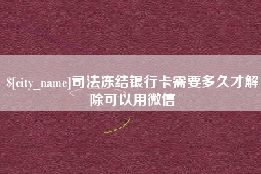 莆田司法冻结银行卡需要多久才解除可以用微信