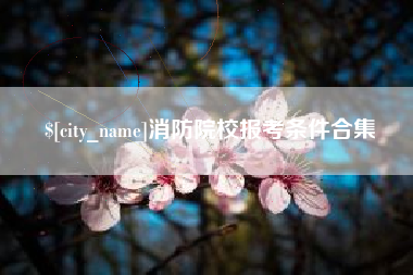 莆田消防院校报考条件合集