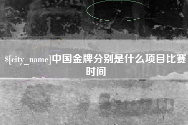 莆田中国金牌分别是什么项目比赛时间